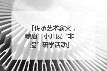 传承艺术薪火，峨眉一小开展“非遗”研学活动