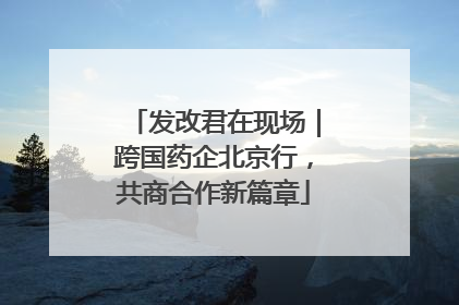 发改君在现场｜跨国药企北京行，共商合作新篇章