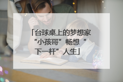 台球桌上的梦想家 “小孩哥”畅想“下一杆”人生