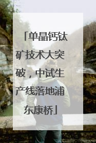 单晶钙钛矿技术大突破，中试生产线落地浦东康桥
