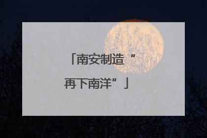 南安制造“再下南洋”