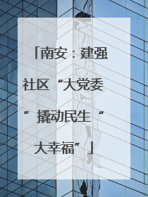 南安：建强社区“大党委”撬动民生“大幸福”