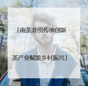 南茶北引传承创新 茶产业赋能乡村振兴