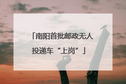 南阳首批邮政无人投递车“上岗”
