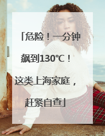 危险！一分钟飙到130℃！这类上海家庭，赶紧自查