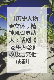 历史人物更立体，精神风骨更动人：话剧《苍生为念》改版后亮相成都