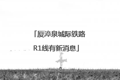 厦漳泉城际铁路R1线有新消息
