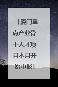 厦门重点产业骨干人才项目本月开始申报