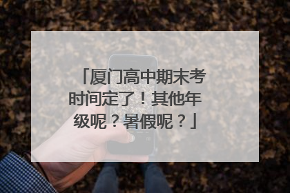 厦门高中期末考时间定了！其他年级呢？暑假呢？