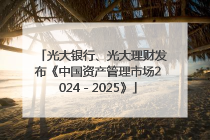 光大银行、光大理财发布《中国资产管理市场2024－2025》