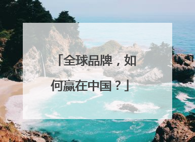 全球品牌，如何赢在中国？