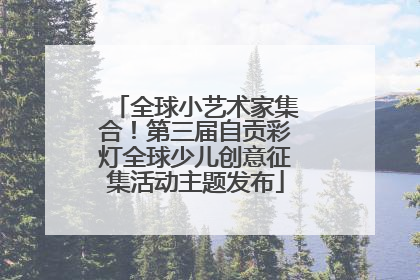 全球小艺术家集合！第三届自贡彩灯全球少儿创意征集活动主题发布