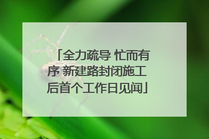 全力疏导 忙而有序 新建路封闭施工后首个工作日见闻