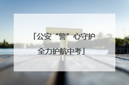 公安“警”心守护 全力护航中考