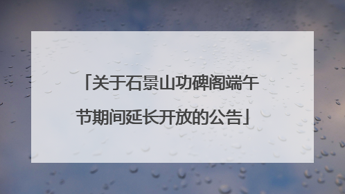 关于石景山功碑阁端午节期间延长开放的公告