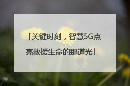 关键时刻，智慧5G点亮救援生命的那道光