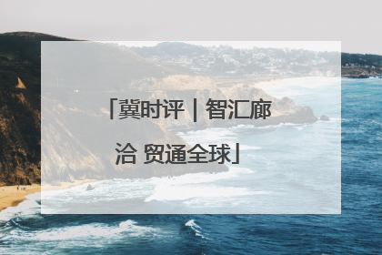 冀时评｜智汇廊洽 贸通全球