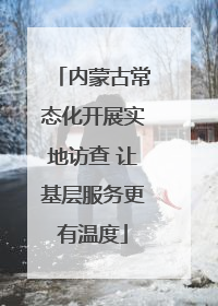内蒙古常态化开展实地访查 让基层服务更有温度