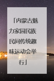 内蒙古魅力家园民族民间传统趣味运动会举行