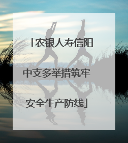 农银人寿信阳中支多举措筑牢安全生产防线