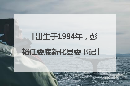 出生于1984年，彭韬任娄底新化县委书记