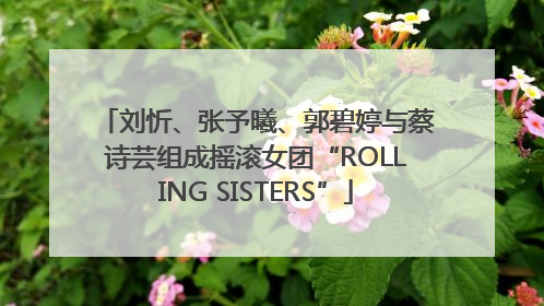 刘忻、张予曦、郭碧婷与蔡诗芸组成摇滚女团“ROLLING SISTERS”