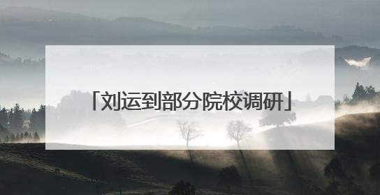 刘运到部分院校调研