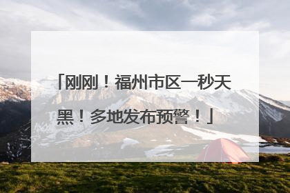 刚刚！福州市区一秒天黑！多地发布预警！