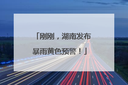 刚刚，湖南发布暴雨黄色预警！