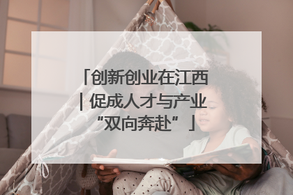 创新创业在江西｜促成人才与产业“双向奔赴”