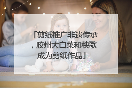 剪纸推广非遗传承，胶州大白菜和秧歌成为剪纸作品