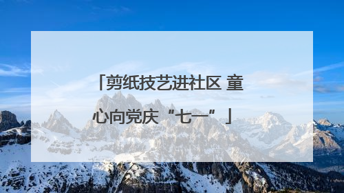 剪纸技艺进社区 童心向党庆“七一”