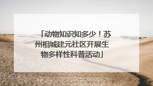 动物知识知多少！苏州相城建元社区开展生物多样性科普活动