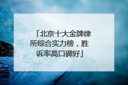 北京十大金牌律所综合实力榜，胜诉率高口碑好