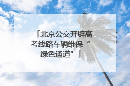 北京公交开辟高考线路车辆维保“绿色通道”