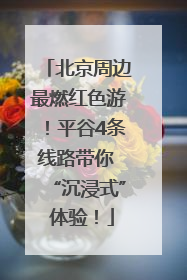 北京周边最燃红色游！平谷4条线路带你 “沉浸式” 体验！