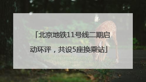 北京地铁11号线二期启动环评，共设5座换乘站