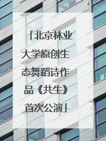 北京林业大学原创生态舞蹈诗作品《共生》首次公演