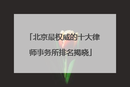 北京最权威的十大律师事务所排名揭晓