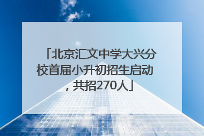 北京汇文中学大兴分校首届小升初招生启动，共招270人