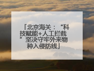 北京海关：“科技赋能+人工拦截”坚决守牢外来物种入侵防线