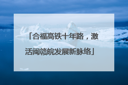 合福高铁十年路，激活闽赣皖发展新脉络