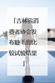吉林省消费者协会发布睫毛膏比较试验结果