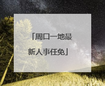 周口一地最新人事任免