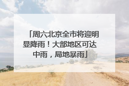 周六北京全市将迎明显降雨！大部地区可达中雨，局地暴雨