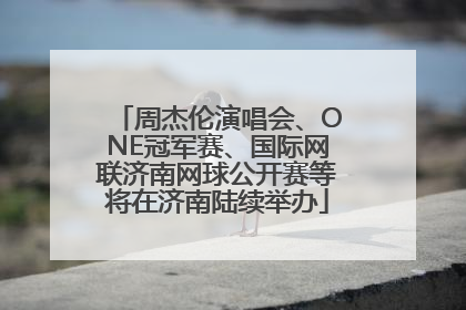 周杰伦演唱会、ONE冠军赛、国际网联济南网球公开赛等将在济南陆续举办
