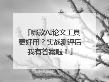 哪款AI论文工具更好用？实战测评后我有答案啦！