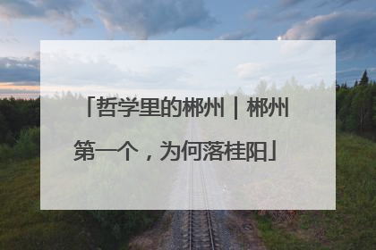 哲学里的郴州｜郴州第一个，为何落桂阳