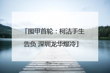 围甲首轮：柯洁手生告负 深圳龙华爆冷