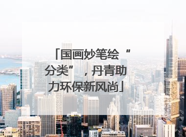 国画妙笔绘“分类”，丹青助力环保新风尚